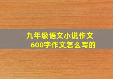 九年级语文小说作文600字作文怎么写的