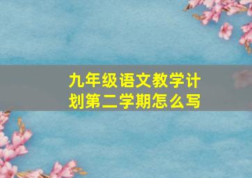 九年级语文教学计划第二学期怎么写