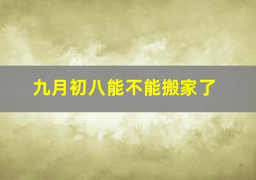 九月初八能不能搬家了