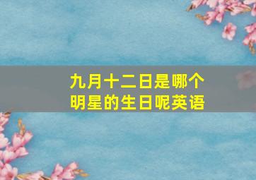 九月十二日是哪个明星的生日呢英语