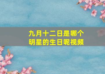 九月十二日是哪个明星的生日呢视频