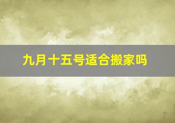 九月十五号适合搬家吗