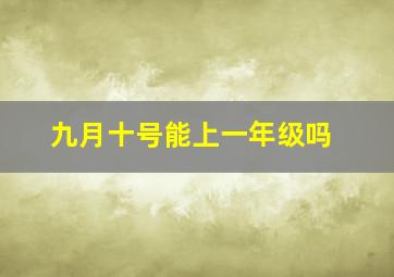 九月十号能上一年级吗