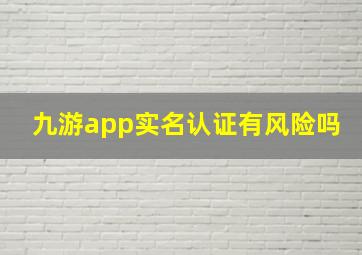 九游app实名认证有风险吗