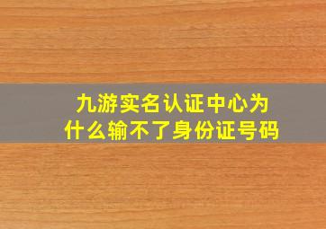 九游实名认证中心为什么输不了身份证号码