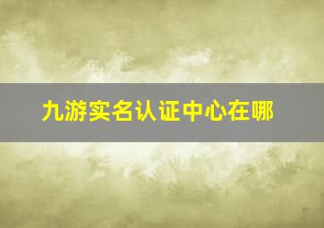 九游实名认证中心在哪