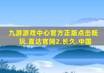 九游游戏中心官方正版点击既玩.直达官网2.长久.中国