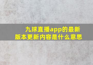 九球直播app的最新版本更新内容是什么意思