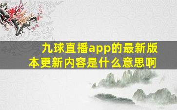 九球直播app的最新版本更新内容是什么意思啊