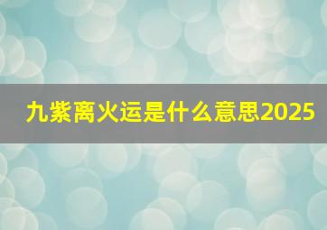 九紫离火运是什么意思2025