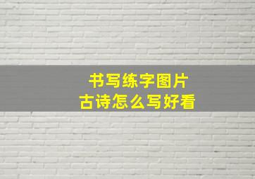 书写练字图片古诗怎么写好看