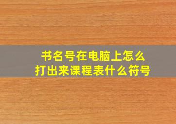 书名号在电脑上怎么打出来课程表什么符号