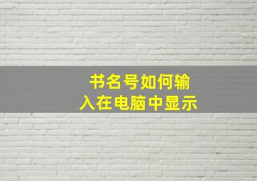 书名号如何输入在电脑中显示