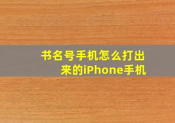 书名号手机怎么打出来的iPhone手机