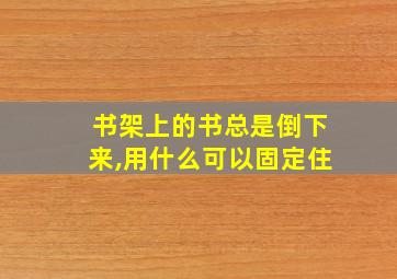 书架上的书总是倒下来,用什么可以固定住