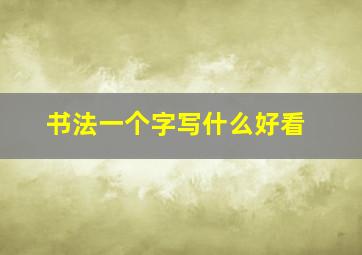 书法一个字写什么好看