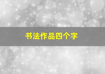 书法作品四个字