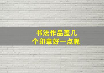 书法作品盖几个印章好一点呢