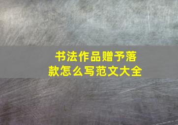 书法作品赠予落款怎么写范文大全