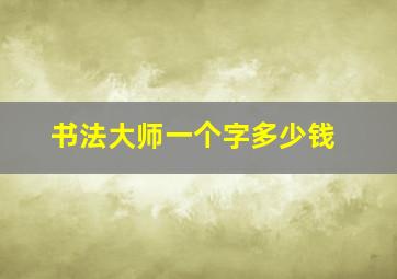 书法大师一个字多少钱