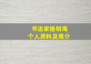 书法家杨明海个人资料及简介