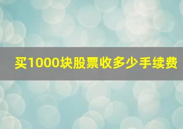 买1000块股票收多少手续费