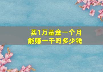 买1万基金一个月能赚一千吗多少钱