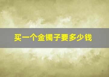 买一个金镯子要多少钱