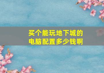 买个能玩地下城的电脑配置多少钱啊