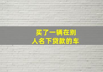 买了一辆在别人名下贷款的车