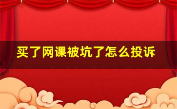 买了网课被坑了怎么投诉