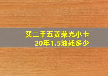 买二手五菱荣光小卡20年1.5油耗多少