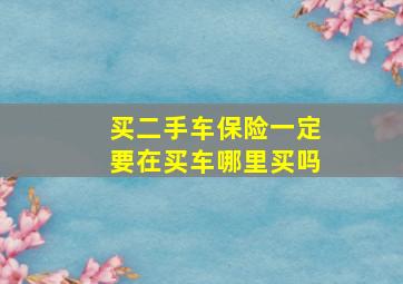 买二手车保险一定要在买车哪里买吗