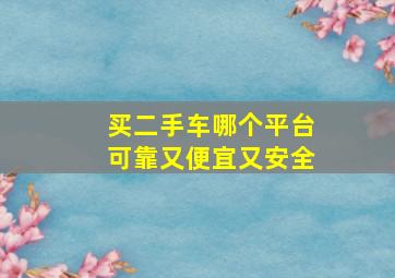 买二手车哪个平台可靠又便宜又安全