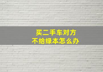 买二手车对方不给绿本怎么办