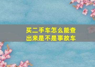 买二手车怎么能查出来是不是事故车