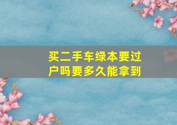 买二手车绿本要过户吗要多久能拿到