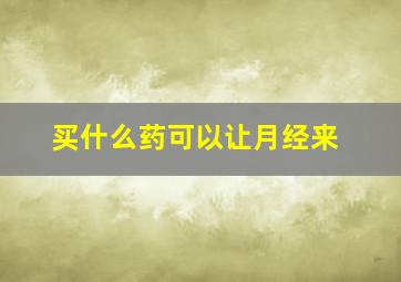 买什么药可以让月经来