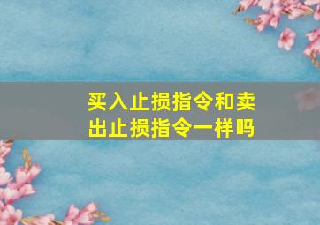 买入止损指令和卖出止损指令一样吗