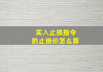 买入止损指令的止损价怎么算