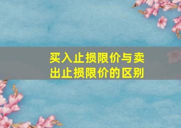 买入止损限价与卖出止损限价的区别