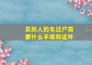 买别人的车过户需要什么手续和证件