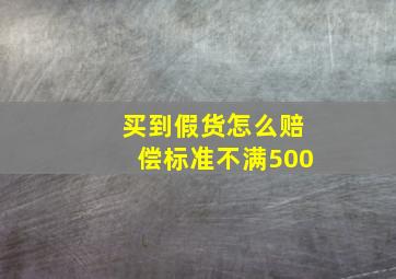 买到假货怎么赔偿标准不满500