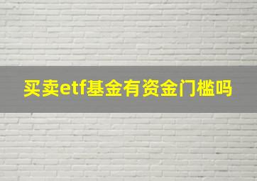 买卖etf基金有资金门槛吗