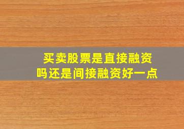 买卖股票是直接融资吗还是间接融资好一点