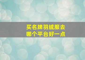 买名牌羽绒服去哪个平台好一点