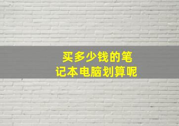 买多少钱的笔记本电脑划算呢