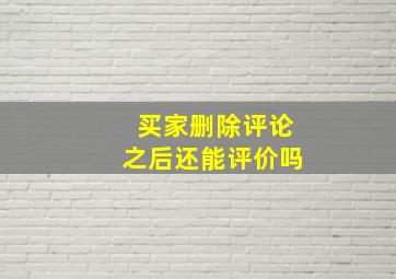 买家删除评论之后还能评价吗