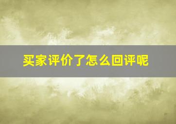 买家评价了怎么回评呢