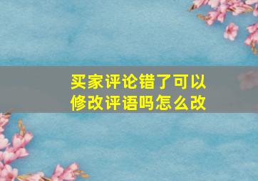 买家评论错了可以修改评语吗怎么改